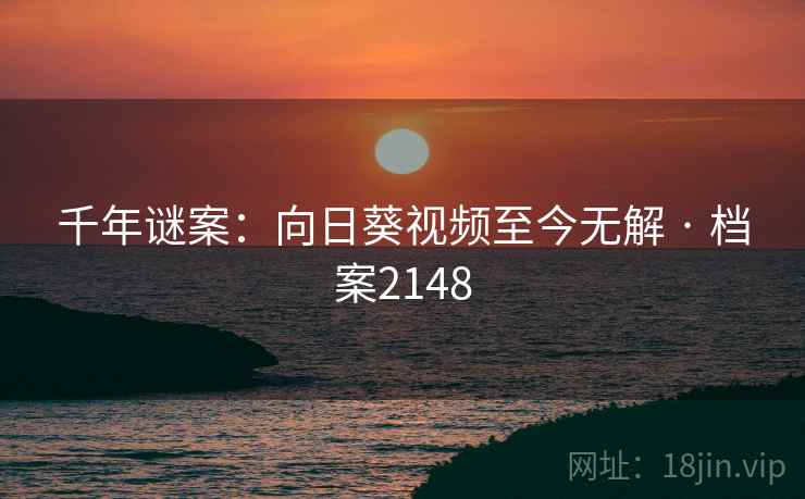 千年谜案：向日葵视频至今无解 · 档案2148
