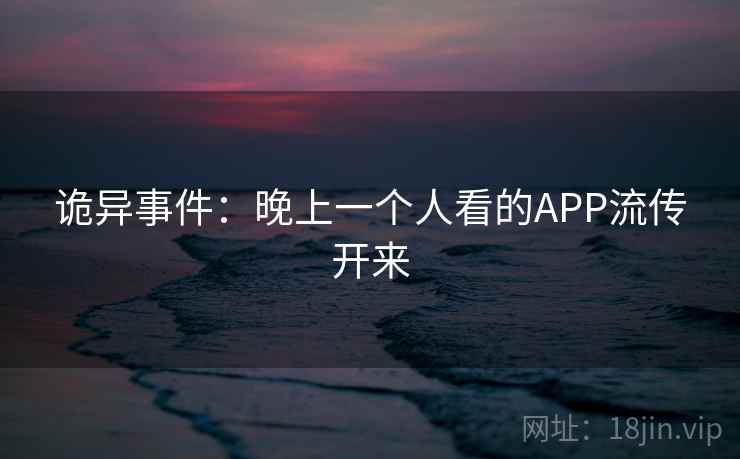 诡异事件：晚上一个人看的APP流传开来