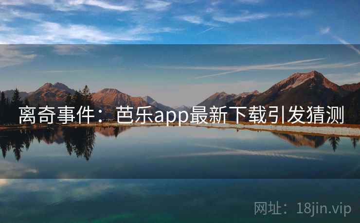 离奇事件：芭乐app最新下载引发猜测