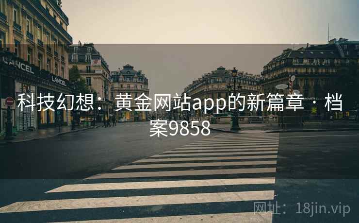 科技幻想:黄金网站app的新篇章 · 档案9858 科技幻想:黄金网站app的新篇章 · 档案9858