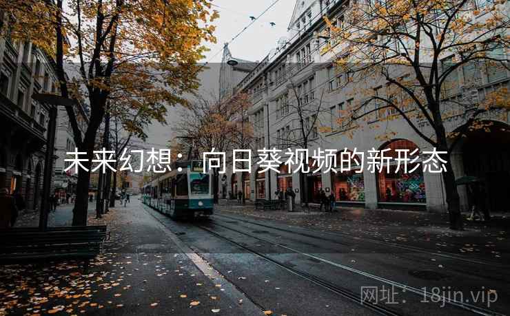 未来幻想:向日葵视频的新形态 未来幻想:向日葵视频的新形态