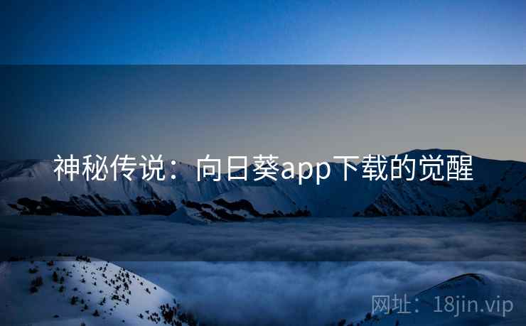 神秘传说:向日葵app下载的觉醒 神秘传说:向日葵app下载的觉醒
