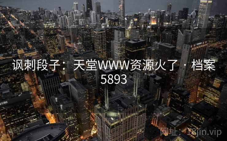 讽刺段子:天堂WWW资源火了 · 档案5893 讽刺段子:天堂WWW资源火了 · 档案5893