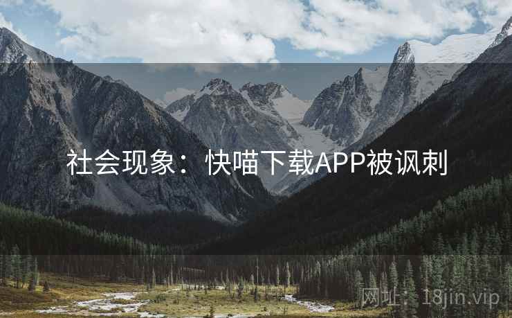 社会现象:快喵下载APP被讽刺 社会现象:快喵下载APP被讽刺