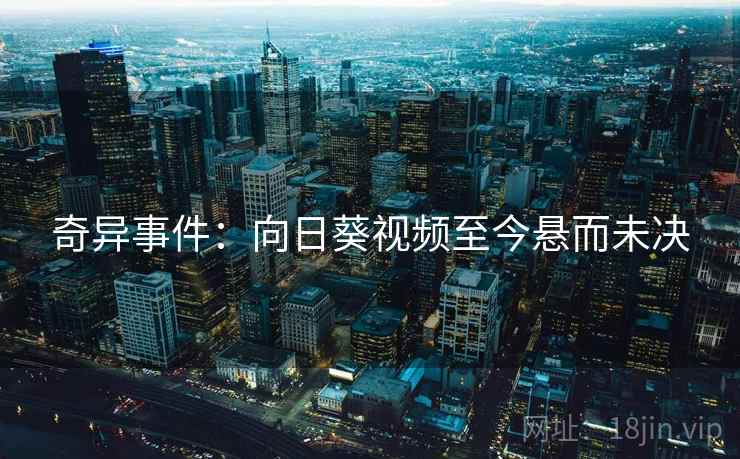 奇异事件：向日葵视频至今悬而未决