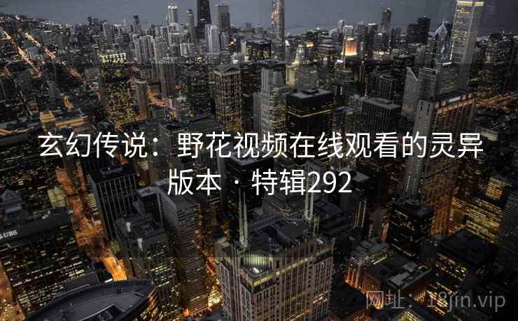 玄幻传说：野花视频在线观看的灵异版本 · 特辑292