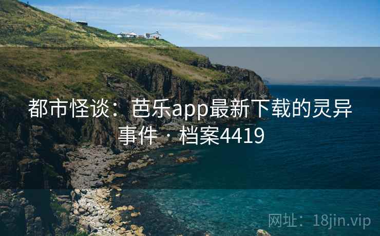 都市怪谈：芭乐app最新下载的灵异事件 · 档案4419