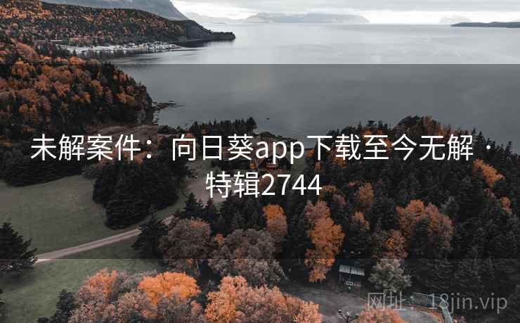 未解案件：向日葵app下载至今无解 · 特辑2744