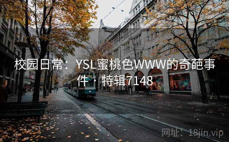 校园日常：YSL蜜桃色WWW的奇葩事件 · 特辑7148