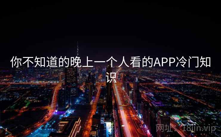 你不知道的晚上一个人看的APP冷门知识 你不知道的晚上一个人看的APP冷门知识