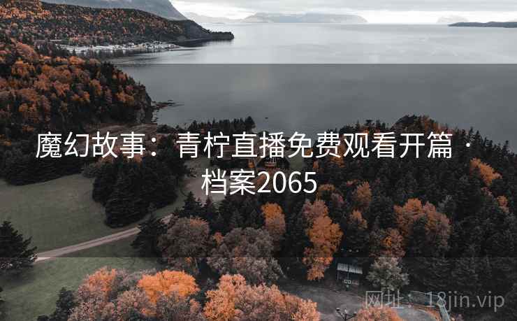 魔幻故事：青柠直播免费观看开篇 · 档案2065