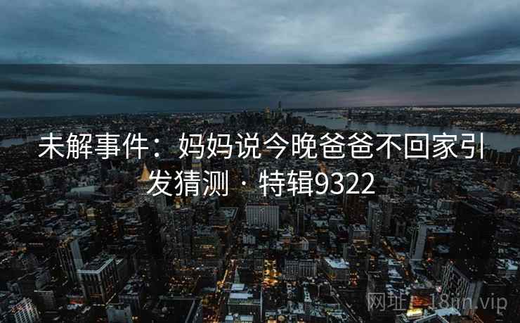 未解事件：妈妈说今晚爸爸不回家引发猜测 · 特辑9322