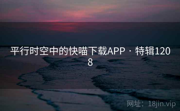 平行时空中的快喵下载APP · 特辑1208